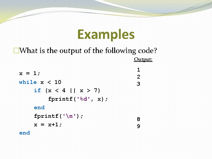 Examples �What is the output of the following code? Output: x = 1; while