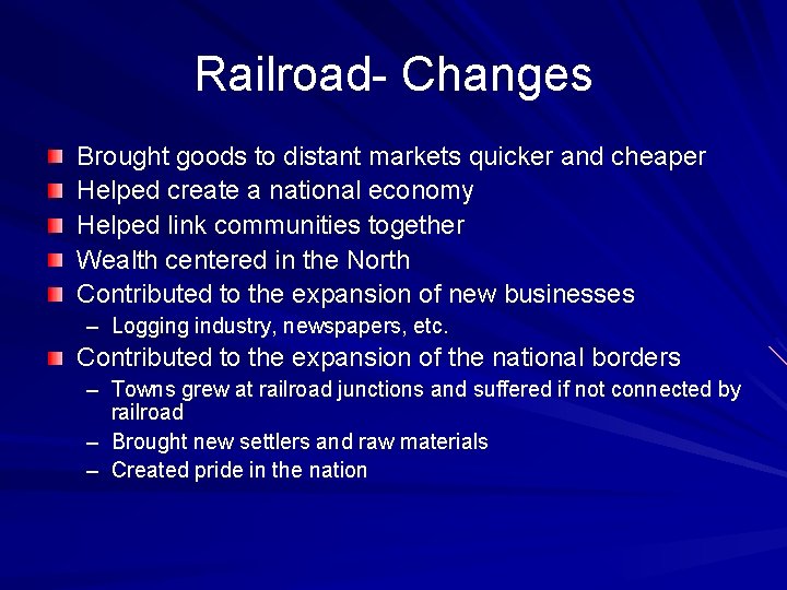 Railroad- Changes Brought goods to distant markets quicker and cheaper Helped create a national