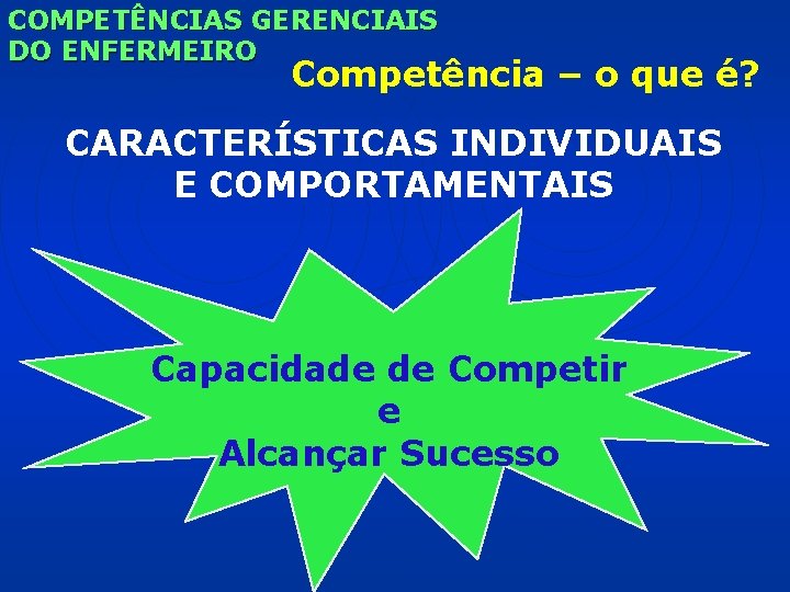 COMPETÊNCIAS GERENCIAIS DO ENFERMEIRO Competência – o que é? CARACTERÍSTICAS INDIVIDUAIS E COMPORTAMENTAIS Capacidade