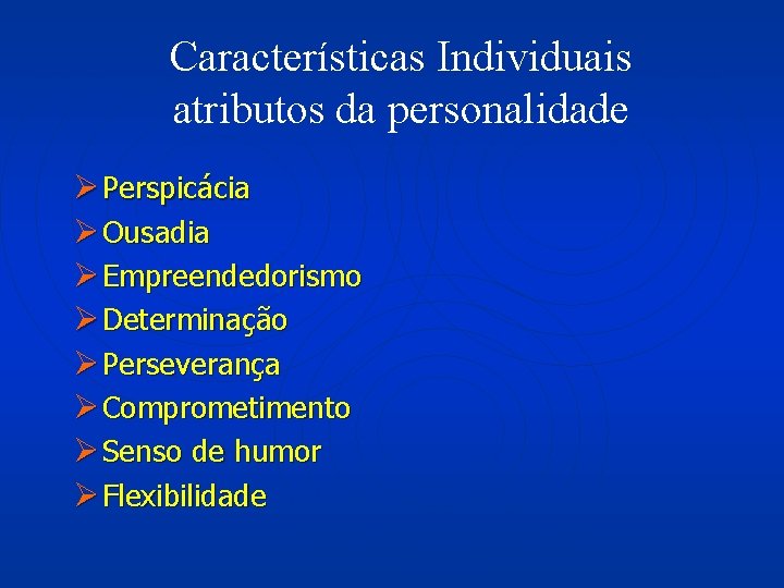 Características Individuais atributos da personalidade Ø Perspicácia Ø Ousadia Ø Empreendedorismo Ø Determinação Ø