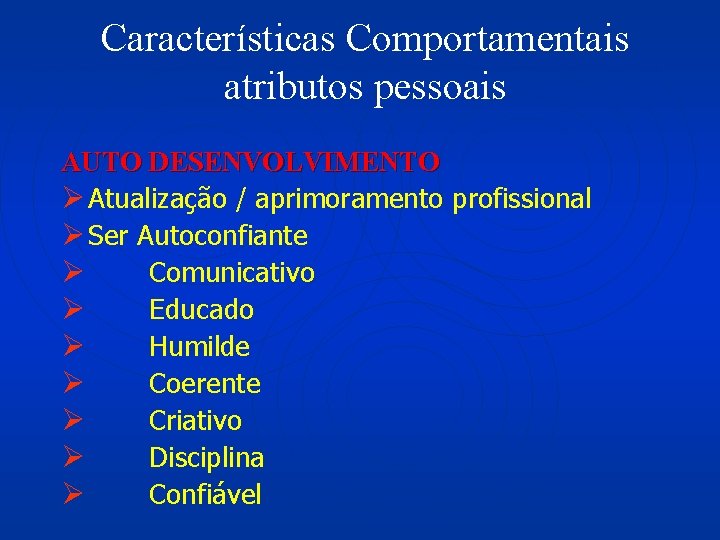 Características Comportamentais atributos pessoais AUTO DESENVOLVIMENTO Ø Atualização / aprimoramento profissional Ø Ser Autoconfiante