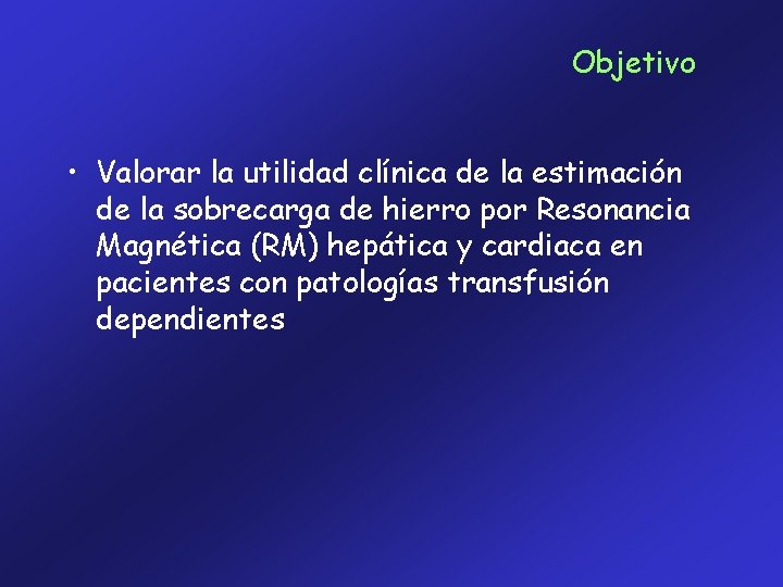 Objetivo • Valorar la utilidad clínica de la estimación de la sobrecarga de hierro