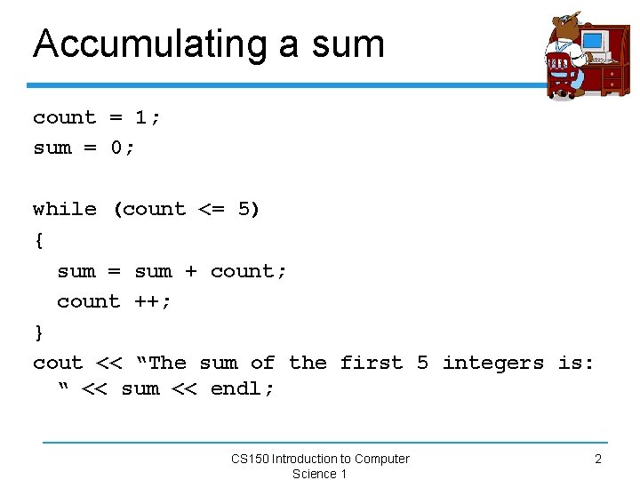 Accumulating a sum count = 1; sum = 0; while (count <= 5) {