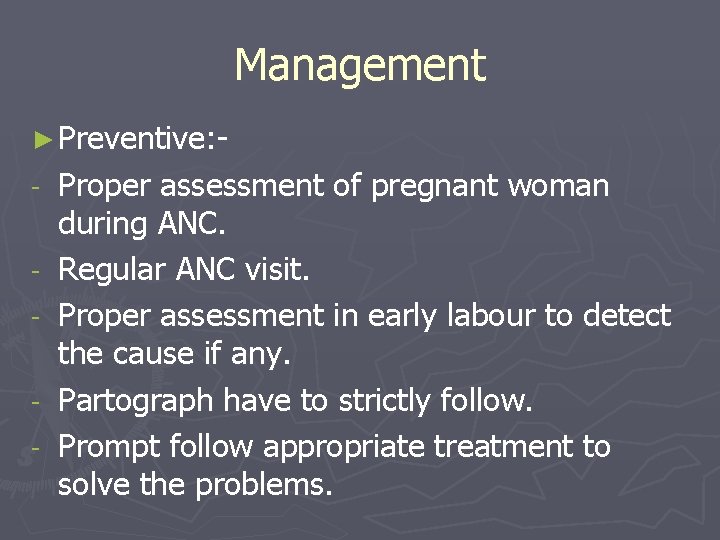 Management ► Preventive: - Proper assessment of pregnant woman during ANC. Regular ANC visit.