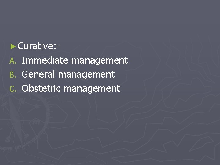 ► Curative: - Immediate management B. General management C. Obstetric management A. 