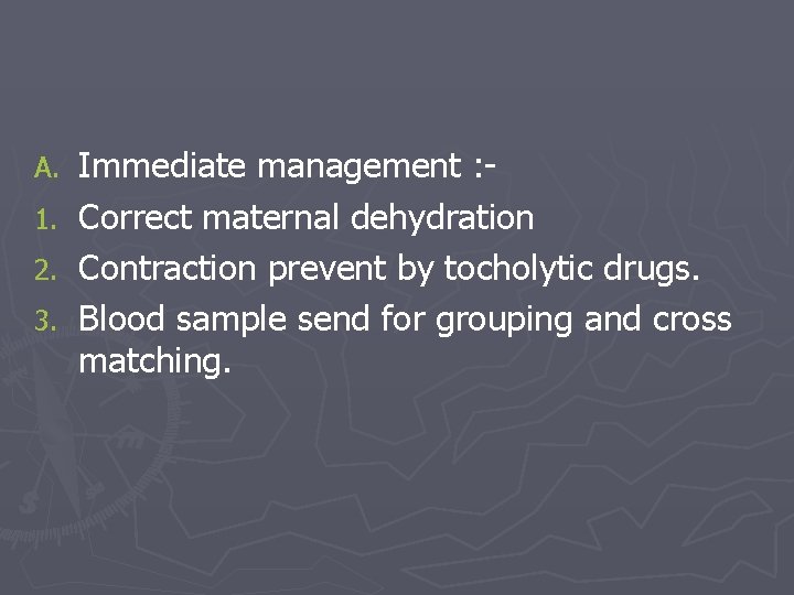 A. 1. 2. 3. Immediate management : Correct maternal dehydration Contraction prevent by tocholytic