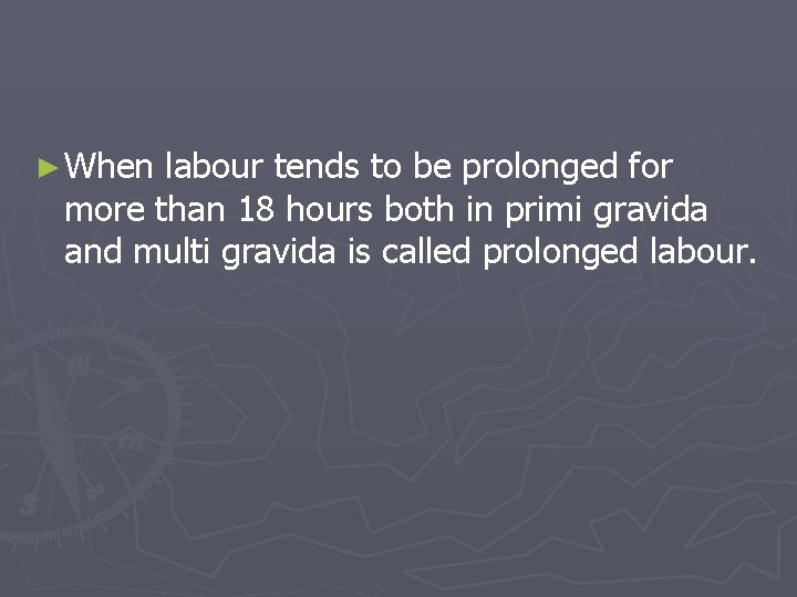 ► When labour tends to be prolonged for more than 18 hours both in
