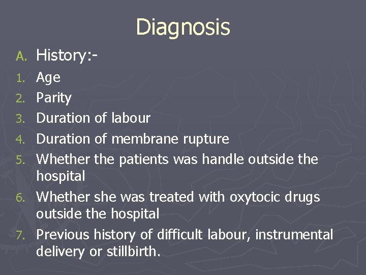 Diagnosis A. History: - 1. Age Parity Duration of labour Duration of membrane rupture