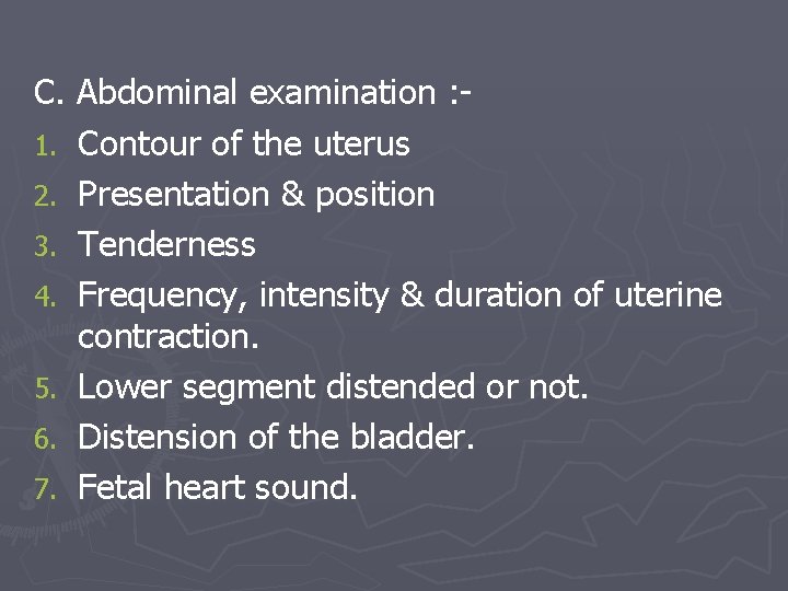 C. Abdominal examination : 1. Contour of the uterus 2. Presentation & position 3.