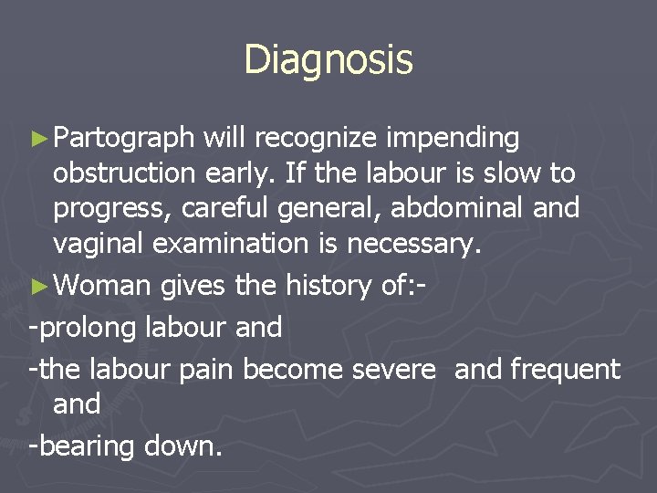 Diagnosis ► Partograph will recognize impending obstruction early. If the labour is slow to