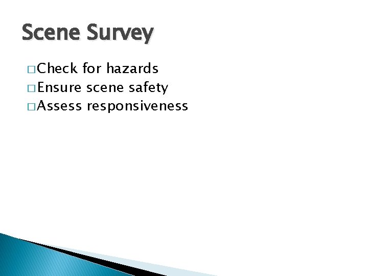 Scene Survey � Check for hazards � Ensure scene safety � Assess responsiveness 
