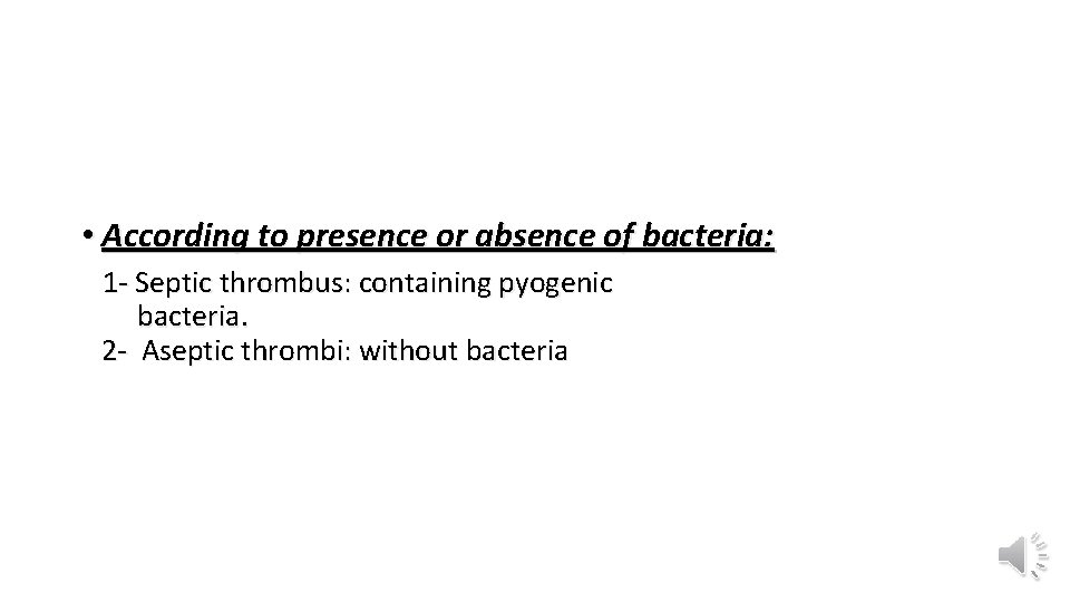  • According to presence or absence of bacteria: 1 - Septic thrombus: containing