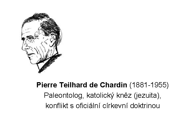 Pierre Teilhard de Chardin (1881 -1955) Paleontolog, katolický kněz (jezuita), konflikt s oficiální církevní