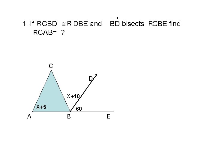 1. If CBD CAB= ? DBE and BD bisects C D X+10 X+5 A