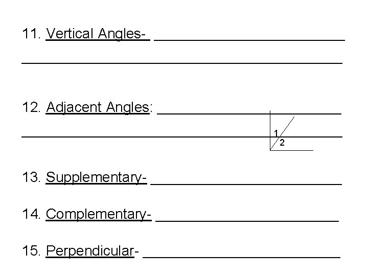 11. Vertical Angles- ______________________________________ 12. Adjacent Angles: _____________________________________ 1 2 13. Supplementary- ____________ 14.