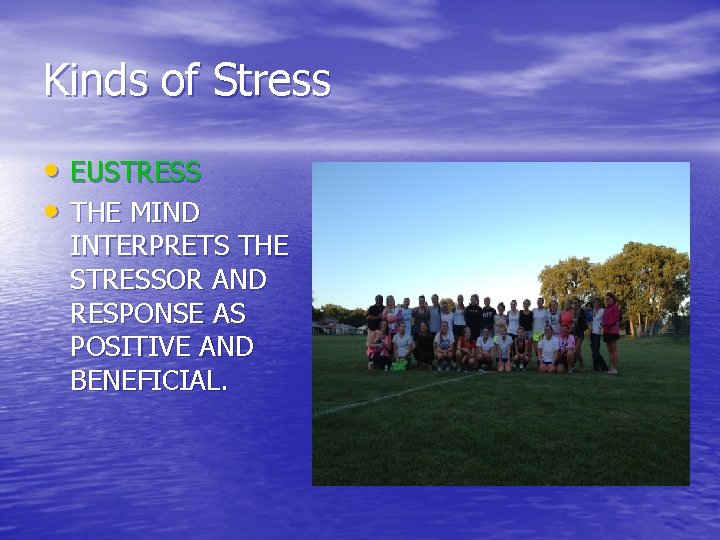 Kinds of Stress • EUSTRESS • THE MIND INTERPRETS THE STRESSOR AND RESPONSE AS