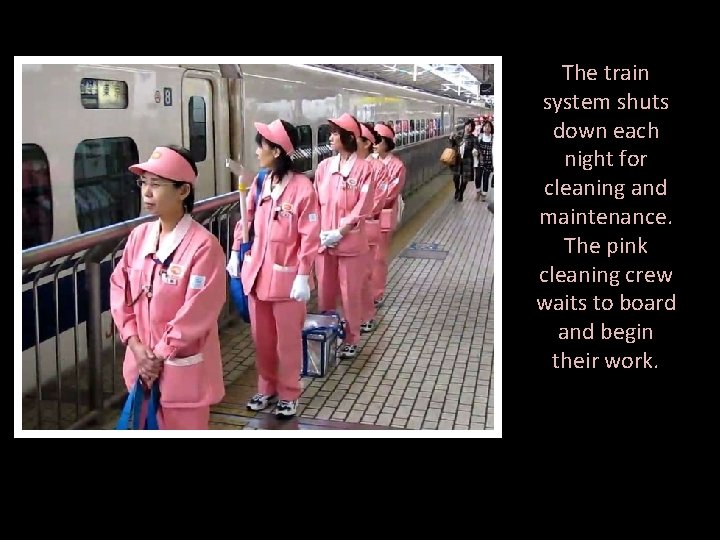 The train system shuts down each night for cleaning and maintenance. The pink cleaning