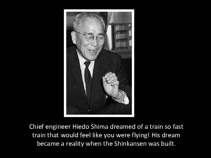 Chief engineer Hiedo Shima dreamed of a train so fast train that would feel