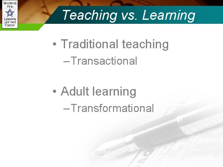 Teaching vs. Learning • Traditional teaching – Transactional • Adult learning – Transformational 
