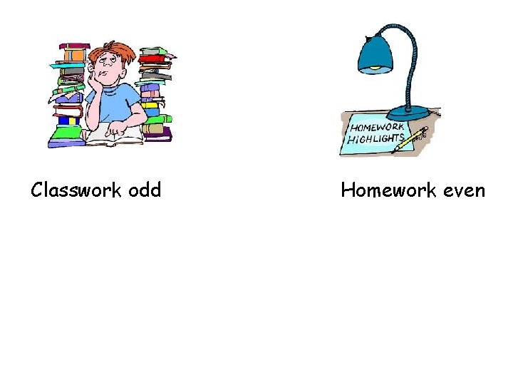 Classwork odd Homework even Classwork odd Homework even