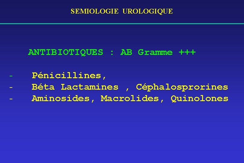 SEMIOLOGIE UROLOGIQUE ANTIBIOTIQUES : AB Gramme +++ - Pénicillines, Béta Lactamines , Céphalosprorines Aminosides,