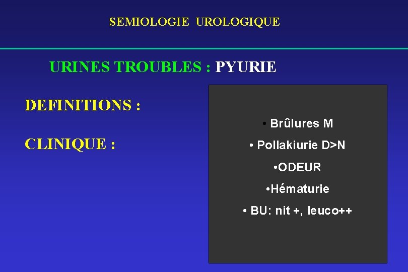 SEMIOLOGIE UROLOGIQUE URINES TROUBLES : PYURIE DEFINITIONS : • Brûlures M CLINIQUE : •
