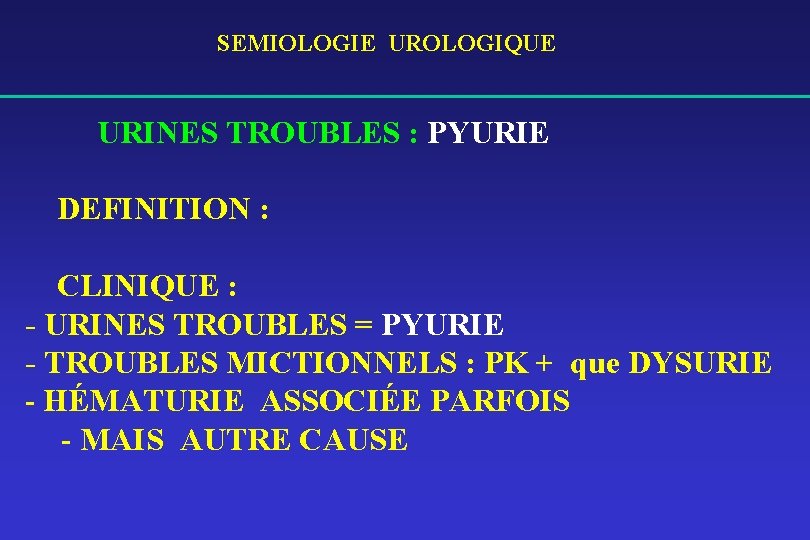 SEMIOLOGIE UROLOGIQUE URINES TROUBLES : PYURIE DEFINITION : CLINIQUE : - URINES TROUBLES =