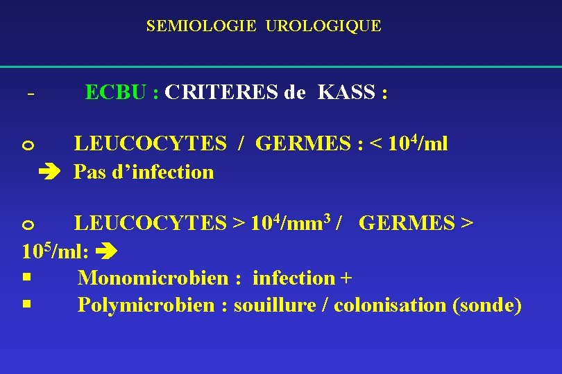 SEMIOLOGIE UROLOGIQUE o ECBU : CRITERES de KASS : LEUCOCYTES / GERMES : <