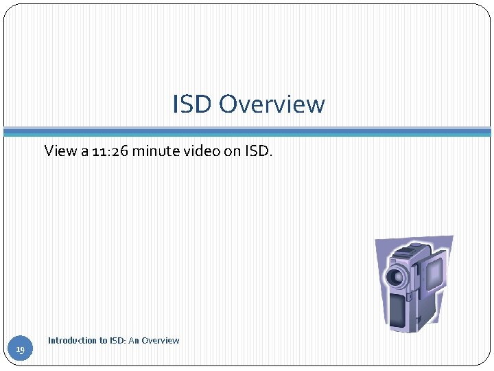 ISD Overview View a 11: 26 minute video on ISD. 19 Introduction to ISD: