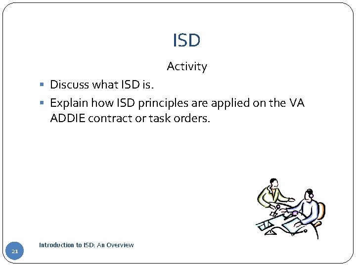 ISD Activity § Discuss what ISD is. § Explain how ISD principles are applied