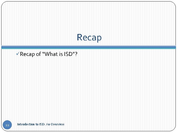Recap üRecap of “What is ISD”? 22 Introduction to ISD: An Overview 