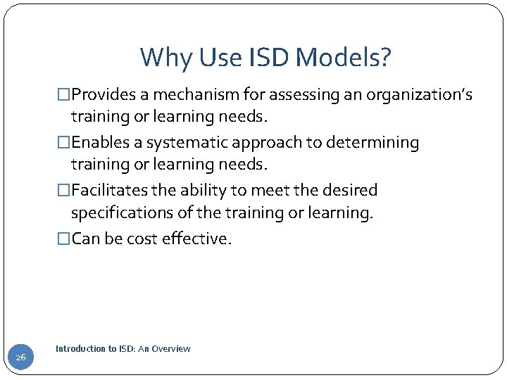 Why Use ISD Models? �Provides a mechanism for assessing an organization’s training or learning