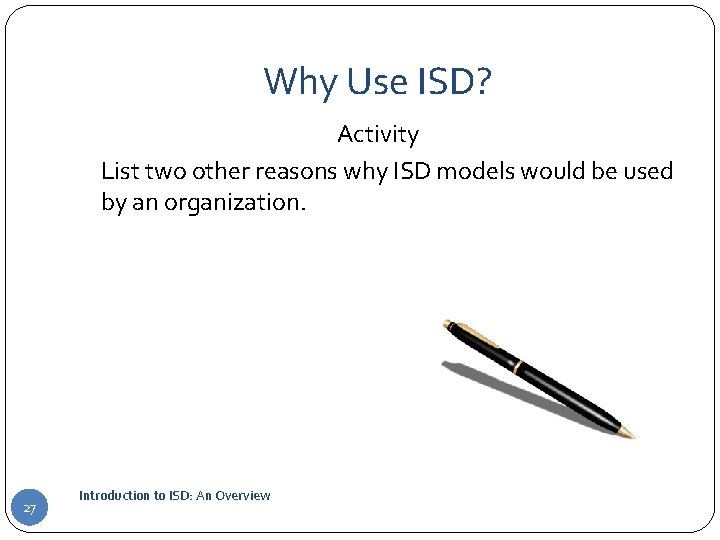 Why Use ISD? Activity List two other reasons why ISD models would be used