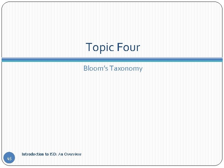 Topic Four Bloom’s Taxonomy 45 Introduction to ISD: An Overview 