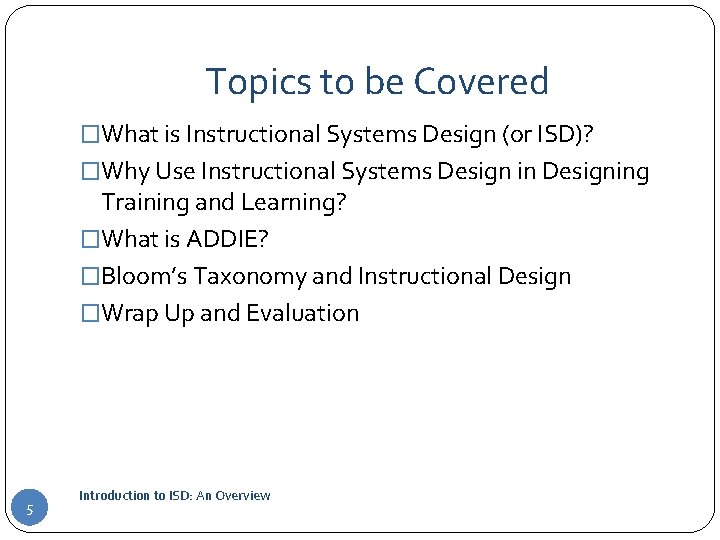 Topics to be Covered �What is Instructional Systems Design (or ISD)? �Why Use Instructional