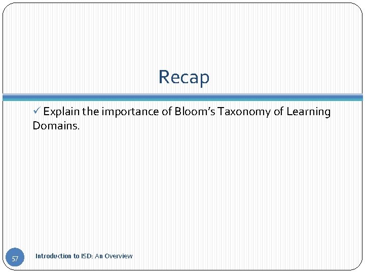 Recap ü Explain the importance of Bloom’s Taxonomy of Learning Domains. 57 Introduction to