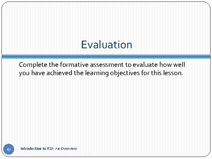 Evaluation Complete the formative assessment to evaluate how well you have achieved the learning