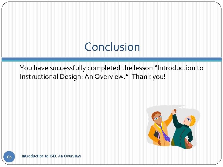 Conclusion You have successfully completed the lesson “Introduction to Instructional Design: An Overview. ”