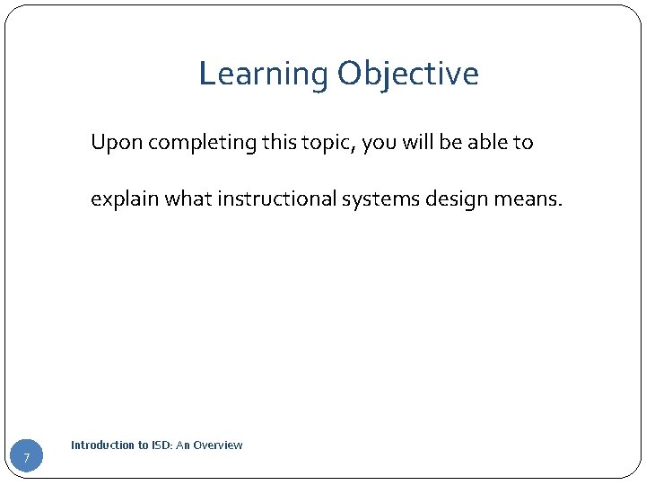 Learning Objective Upon completing this topic, you will be able to explain what instructional