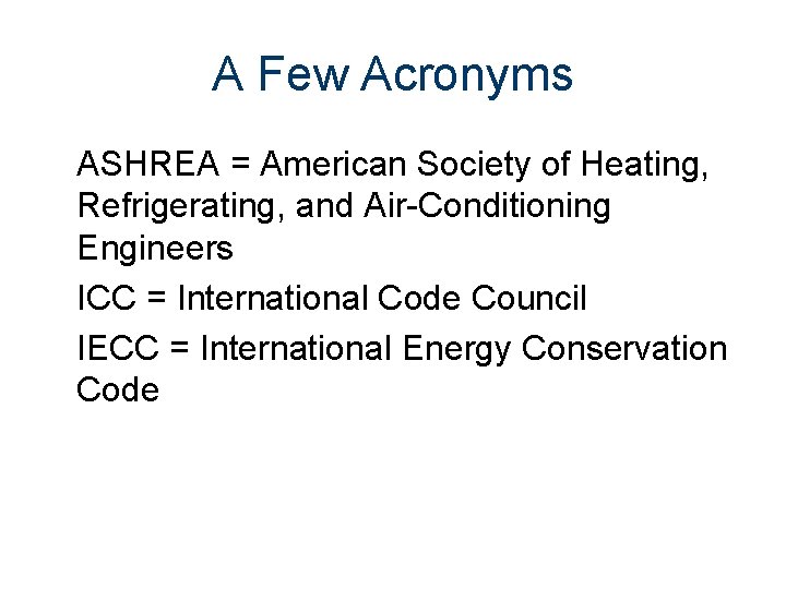A Few Acronyms ASHREA = American Society of Heating, Refrigerating, and Air-Conditioning Engineers ICC