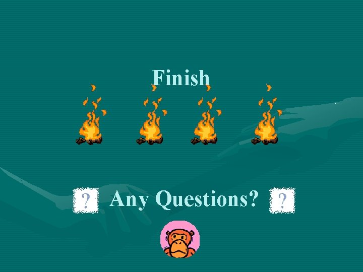Finish Any Questions? 