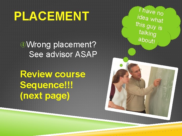 PLACEMENT Wrong placement? See advisor ASAP Review course Sequence!!! (next page) I have no