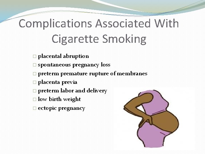 Complications Associated With Cigarette Smoking � placental abruption � spontaneous pregnancy loss � preterm