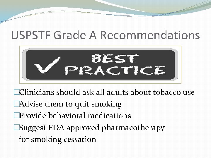 USPSTF Grade A Recommendations �Clinicians should ask all adults about tobacco use �Advise them