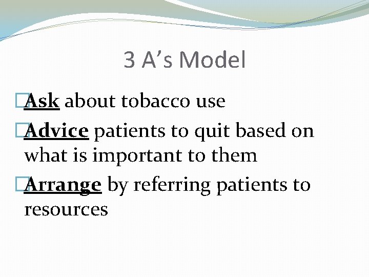 3 A’s Model �Ask about tobacco use �Advice patients to quit based on what