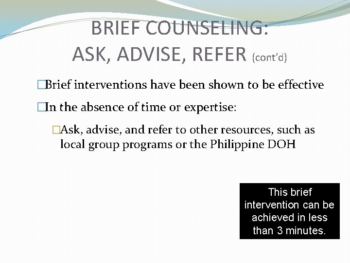 BRIEF COUNSELING: ASK, ADVISE, REFER (cont’d) �Brief interventions have been shown to be effective