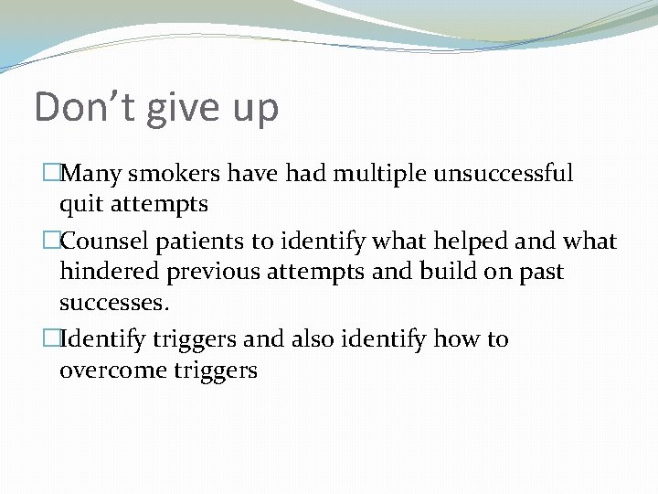 Don’t give up �Many smokers have had multiple unsuccessful quit attempts �Counsel patients to