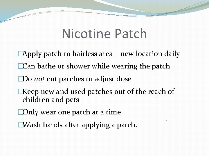 Nicotine Patch �Apply patch to hairless area—new location daily �Can bathe or shower while