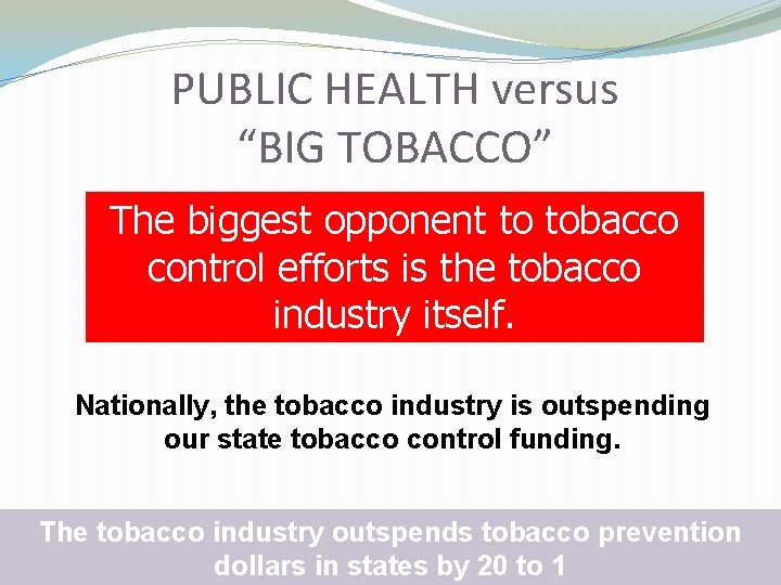 PUBLIC HEALTH versus “BIG TOBACCO” The biggest opponent to tobacco control efforts is the