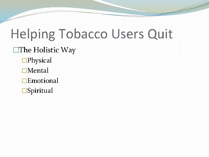 Helping Tobacco Users Quit �The Holistic Way �Physical �Mental �Emotional �Spiritual 